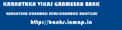 KARNATAKA VIKAS GRAMEENA BANK  KARNATAKA DHARWAD HUBLI-DHARWAD RAJATGIRI  banks information 